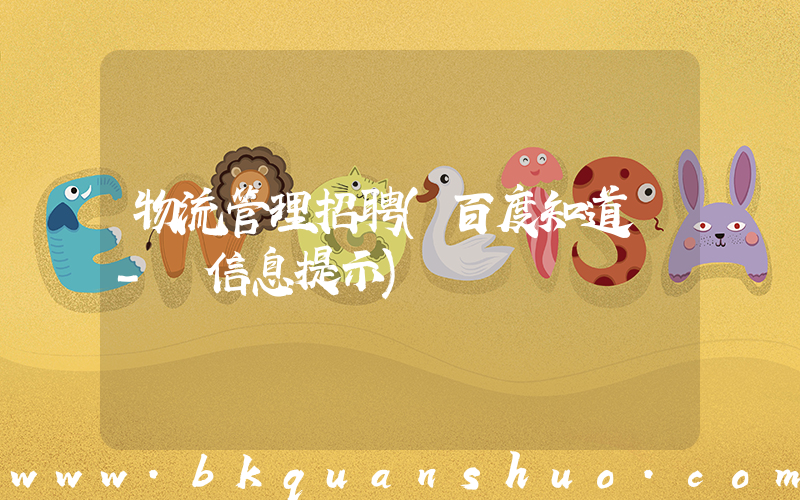 物流管理招聘(百度知道 - 信息提示)